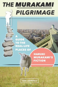 Title: The Murakami Pilgrimage: A Guide to the Real-Life Places of Haruki Murakami's Fiction, Author: Ken Lawrence