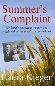 Title: Summer's Complaint: My family's courageous, century-long struggle with a rare genetic cancer syndrome, Author: Laura Kieger