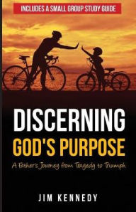 Title: Discerning God's Purpose: A Father's Journey from Tragedy to Triumph, Author: Jim Kennedy