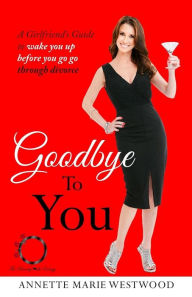 Title: Goodbye To You: A Girlfriend's Guide To Wake You Up Before You Go Go Through Divorce, Author: Annette Marie Westwood