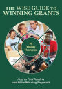 The Wise Guide to Winning Grants: How to Find Funders and Write Winning Proposals