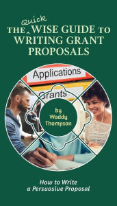 Title: The Quick Wise Guide to Writing Grant Proposals: Learn How to Write a Proposal in 60 Minutes, Author: Waddy Thompson