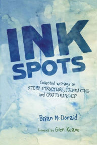 Title: Ink Spots: Collected Writings on Story Structure, Filmmaking and Craftsmanship, Author: Brian McDonald