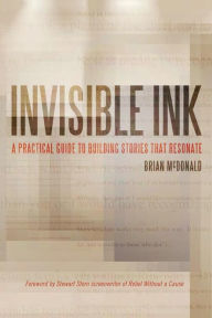 Title: Invisible Ink: A Practical Guide to Building Stories that Resonate, Author: Brian McDonald