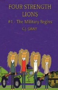 Title: Four Strength Lions: The Military Begins, Volume 1 (First Edition, Paperback, Full Color), Author: C J Gray