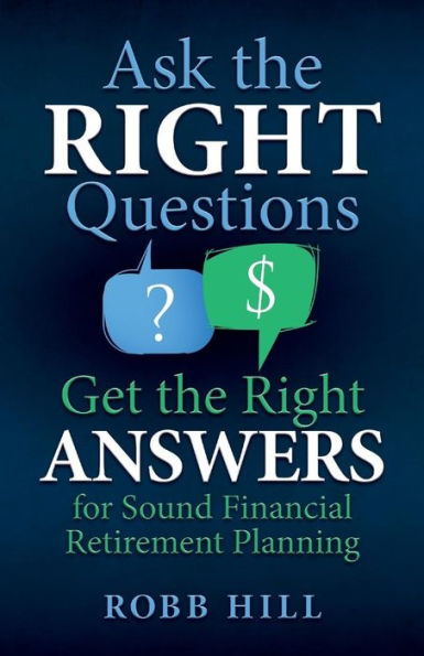 Ask the RIGHT Questions Get the Right ANSWERS: For Sound Financial Retirement Planning