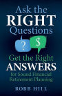 Ask the RIGHT Questions Get the Right ANSWERS: For Sound Financial Retirement Planning