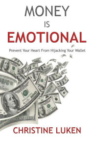 Title: Money Is Emotional: Prevent Your Heart from Hijacking Your Wallet, Author: Christine Luken