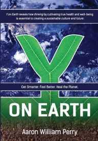 Title: Y on Earth: Get Smarter. Feel Better. Heal the Planet., Author: Aaron William Perry