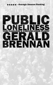 Title: Public Loneliness: Yuri Gagarin's Circumlunar Flight, Author: Gerald Brennan