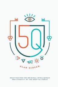 Title: 5Q: Reactivating the Original Intelligence and Capacity of the Body of Christ, Author: Alan Hirsch