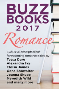Title: Buzz Books 2017: Romance: Exclusive excerpts from forthcoming romance titles by Tessa Dare, Alexandra Ivy, Eloisa James, Gena Showalter, Joanna Shupe, Meredith Wild and many more, Author: Publishers Lunch