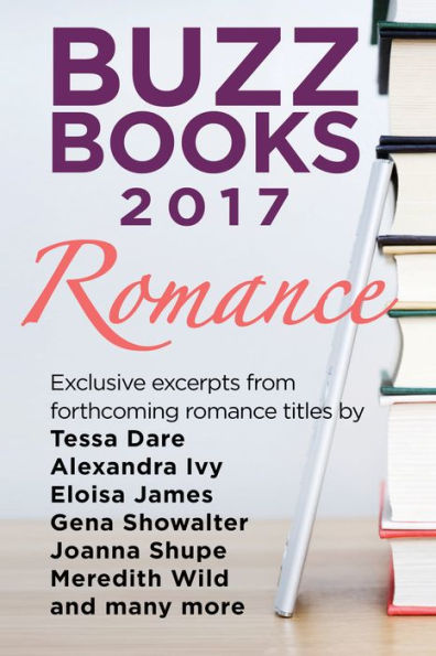 Buzz Books 2017: Romance: Exclusive excerpts from forthcoming romance titles by Tessa Dare, Alexandra Ivy, Eloisa James, Gena Showalter, Joanna Shupe, Meredith Wild and many more