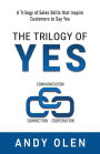 The Trilogy of Yes: Connection, Communication, & Cooperation: A Trilogy of Sales Skills That Inspire Customers to Say Yes