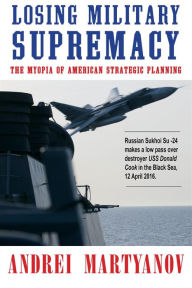 Title: Losing Military Supremacy: The Myopia of American Strategic Planning, Author: Andrei Martyanov
