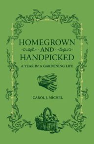 Title: Homegrown and Handpicked: A Year in a Gardening Life, Author: Carol J. Michel