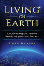 Living on Earth: A Guide to Help You Achieve Health, Happiness, and Success