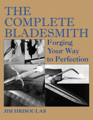Title: The Complete Bladesmith: Forging Your Way to Perfection, Author: Jim Hrisoulas