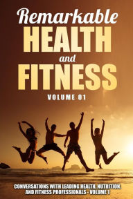 Title: Remarkable Health and Fitness: Conversations With Leading Health, Nutrition and Fitness Professionals, Author: Maryellen Grogan