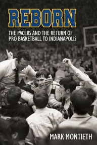 Title: Reborn: The Pacers and the Return of Pro Basketball to Indianapolis, Author: Mark Montieth