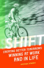 Shift: Creating Better Tomorrows: Winning at Work and in Life