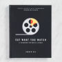 Eat What You Watch: A Cookbook for Movie Lovers