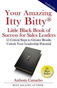 Title: Your Amazing Itty Bitty Little Black Book of Success for Sales Leaders: 15 Critical Steps to Greater Results in Unlocking Your Leadership Potential, Author: Anthony Camacho
