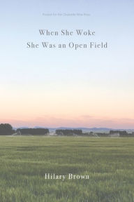 Title: When She Woke She Was an Open Field, Author: Hilary Brown