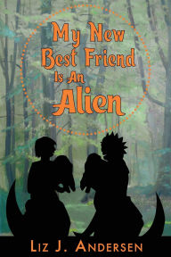 Title: My New Best Friend Is an Alien, Author: Liz J Andersen