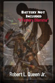 Title: Battery Not Included A fathers Dilemma: Strategies for Strengthening the Bonds between Fathers and their Families, Author: Katrese D Queen