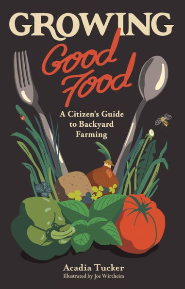 Growing Good Food: A Citizen's Guide to Backyard Farming