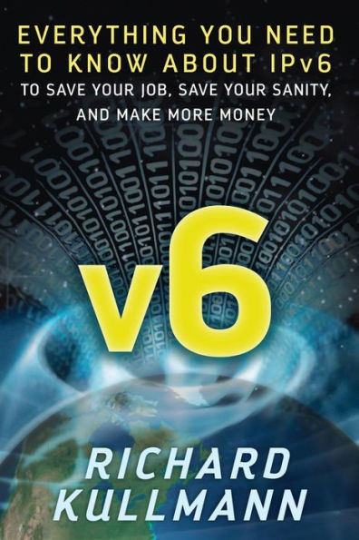 v6: Everything You Need to Know about IPv6 to Save Your Job, Save Your Sanity, and Make More Money