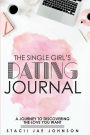 The Single Girl's Dating Journal: A Journey to Discovering the Love You Want