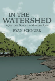 Title: In the Watershed: A Journey Down the Maumee River, Author: Ryan Schnurr