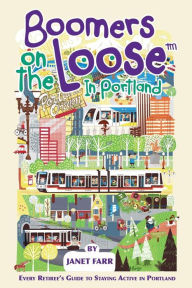 Title: Boomers on the Loose(tm) in Portland: Every Retiree's Guide to Staying Active in Portland, Author: Janet Farr