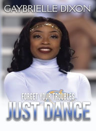 Title: Forget Your Trouble Just Dance, Author: Gaybrielle Leeann Dixon