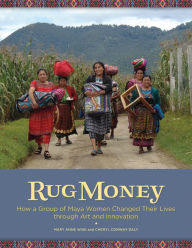 Title: Rug Money: How a Group of Maya Women Changed Their Lives through Art and Innovation, Author: Cheryl Conway-Daly