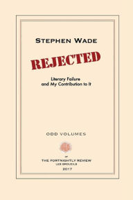 Title: Rejected: Literary Failure and My Contribution to It, Author: Stephen Wade