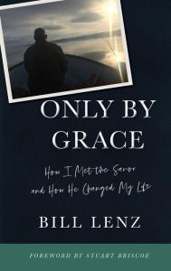 Title: Only by Grace: How I Met the Savior and How He Changed My Life, Author: William Lenz