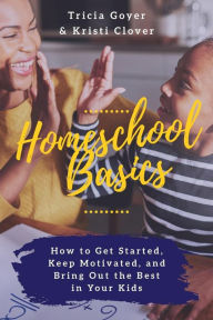 Title: Homeschool Basics: How to Get Started, Keep Motivated, and Bring Out the Best in Your Kids, Author: Tricia Goyer