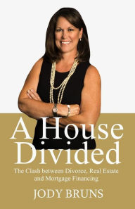 Title: A House Divided: The Clash between Divorce, Real Estate & Mortgage Financing, Author: Jody Bruns