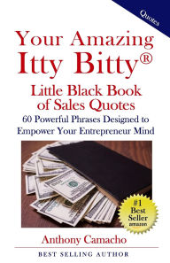 Title: Your Amazing Itty Bitty Little Black Book of Sales Quotes: 60 Powerful Phrases Designed to Empower Your Entrepreneurial, Author: Anthony Camacho