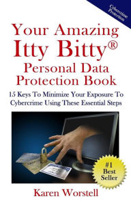 Title: Your Amazing Itty Bitty Personal Data Protection Book: 15 Keys to Minimize Your Exposure to Cybercrime Using These Essential Steps, Author: Karen Worstell