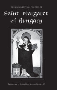 Title: The Canonization Process of Saint Margaret of Hungary, Author: O.P. Sr. Mary Martin Jacobs