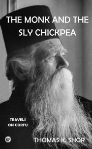 Title: The Monk and the Sly Chickpea: Travels on Corfu, Author: Thomas K. Shor