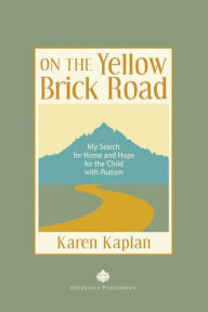 Title: On the Yellow Brick Road: My Search for Home and Hope for the Child with Autism, Author: Karen Kaplan