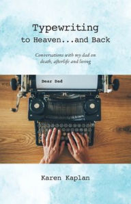 Title: Typewriting to Heaven...and Back: Conversations with my dad on death, afterlife and living, Author: Karen Kaplan