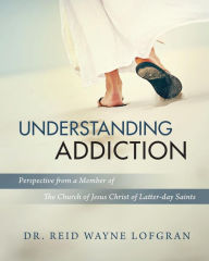 Title: Understanding Addiction: Perspective from a Member of the Church of Jesus Christ of Latter-day Saints, Author: Lofgran