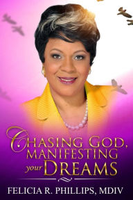 Title: Chasing God, Manifesting Your Dreams, Author: Felicia R Phillips MDIV