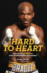 Title: Hard to Heart: How Boxer Tim Bradley Won Championships and Respect, Author: Bill Dwyre